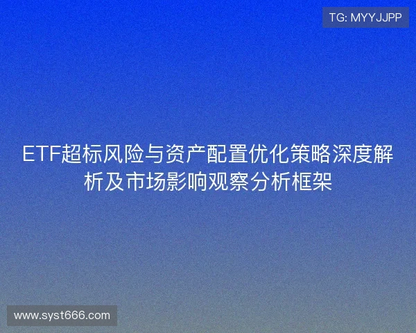 ETF超标风险与资产配置优化策略深度解析及市场影响观察分析框架